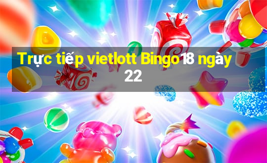 Trực tiếp vietlott Bingo18 ngày 22