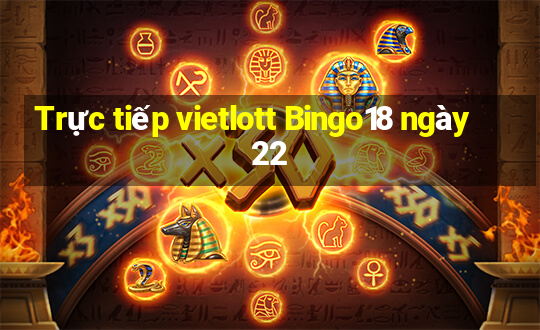 Trực tiếp vietlott Bingo18 ngày 22