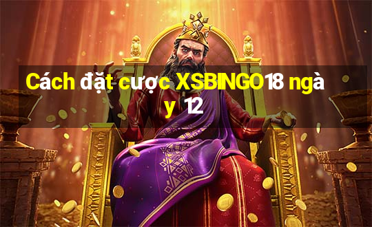 Cách đặt cược XSBINGO18 ngày 12