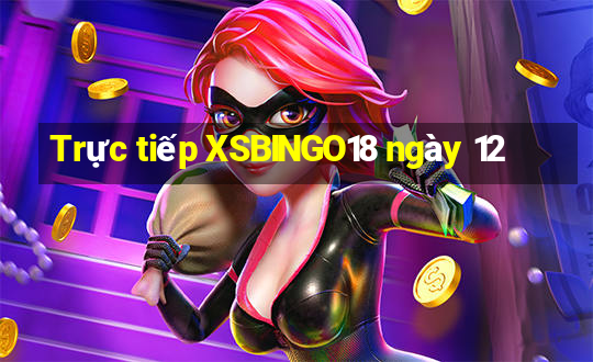 Trực tiếp XSBINGO18 ngày 12