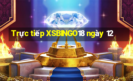 Trực tiếp XSBINGO18 ngày 12