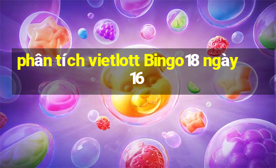 phân tích vietlott Bingo18 ngày 16