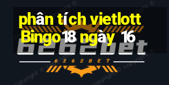 phân tích vietlott Bingo18 ngày 16