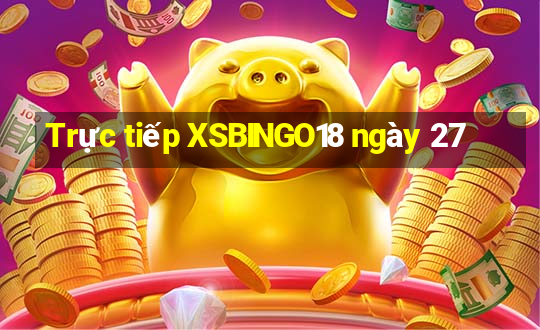 Trực tiếp XSBINGO18 ngày 27