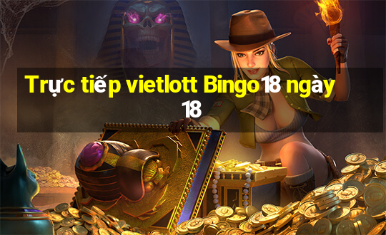 Trực tiếp vietlott Bingo18 ngày 18