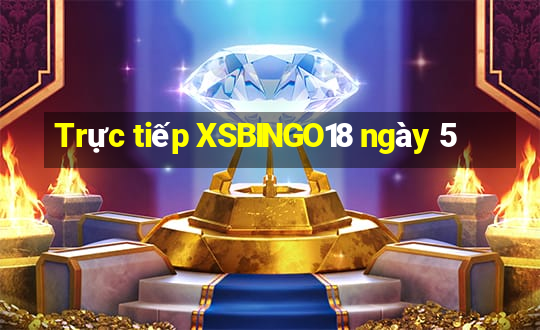 Trực tiếp XSBINGO18 ngày 5