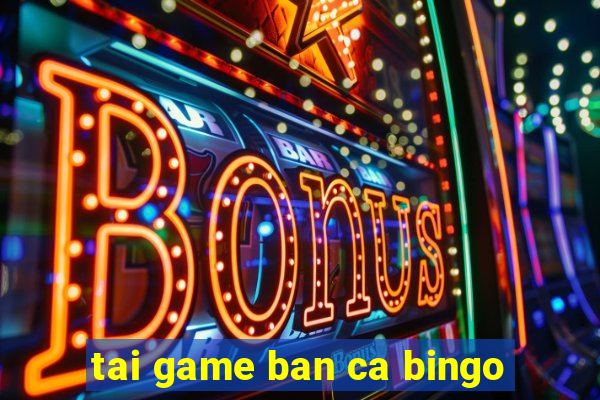 tai game ban ca bingo