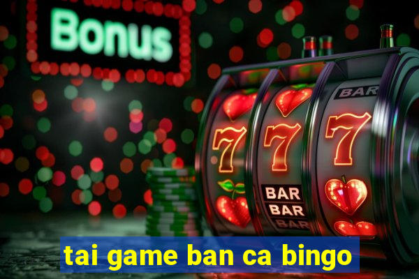 tai game ban ca bingo