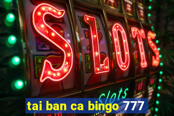 tai ban ca bingo 777