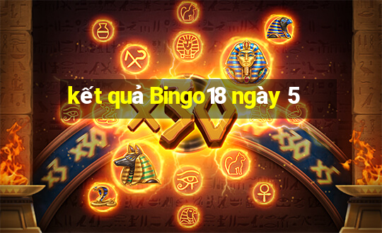 kết quả Bingo18 ngày 5