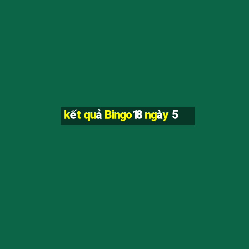 kết quả Bingo18 ngày 5