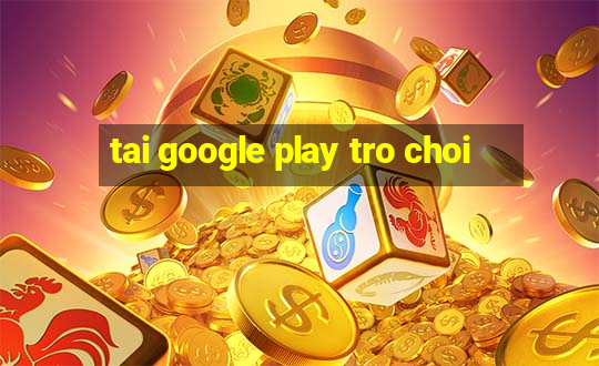 tai google play tro choi