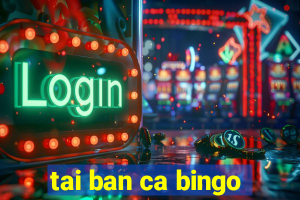 tai ban ca bingo