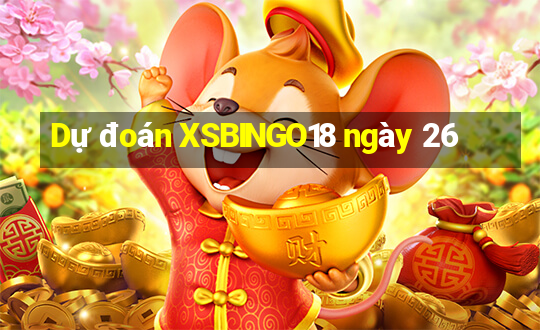 Dự đoán XSBINGO18 ngày 26