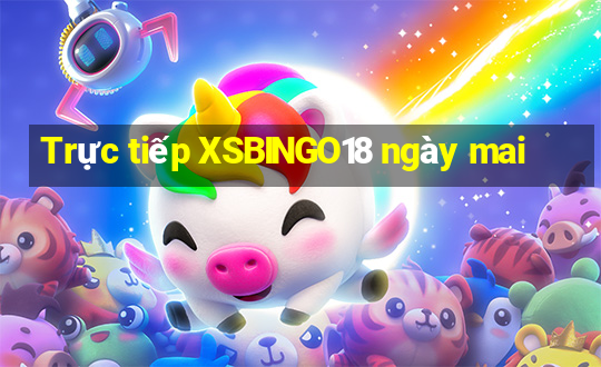 Trực tiếp XSBINGO18 ngày mai