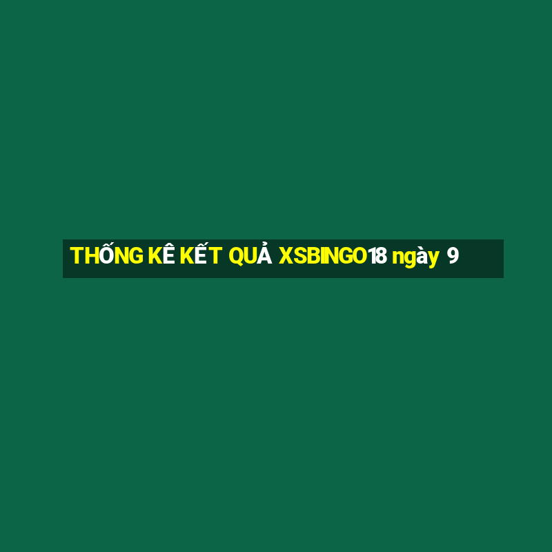 THỐNG KÊ KẾT QUẢ XSBINGO18 ngày 9