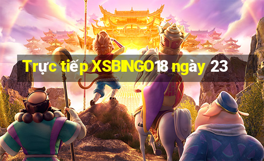 Trực tiếp XSBINGO18 ngày 23