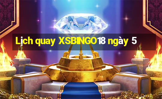 Lịch quay XSBINGO18 ngày 5