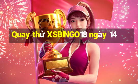 Quay thử XSBINGO18 ngày 14