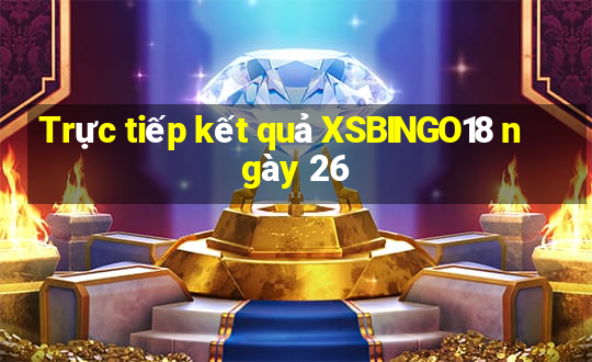 Trực tiếp kết quả XSBINGO18 ngày 26