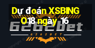 Dự đoán XSBINGO18 ngày 16