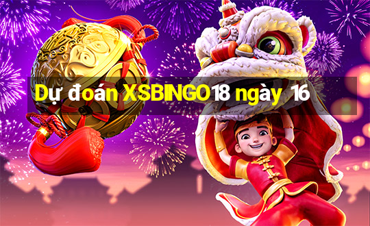 Dự đoán XSBINGO18 ngày 16