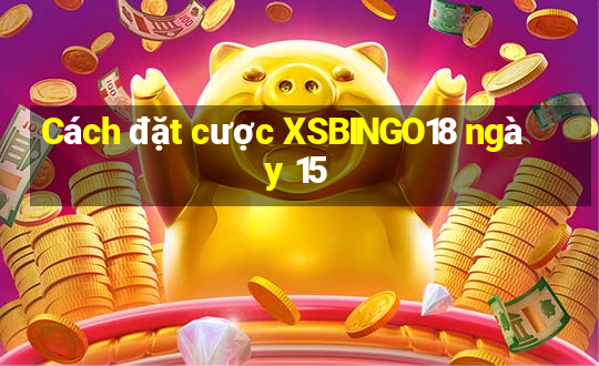 Cách đặt cược XSBINGO18 ngày 15