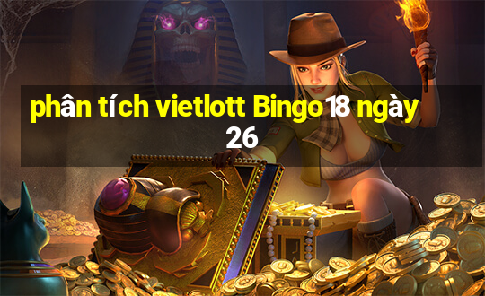 phân tích vietlott Bingo18 ngày 26