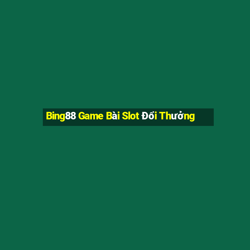 Bing88 Game Bài Slot Đổi Thưởng