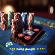 họp bằng google meet