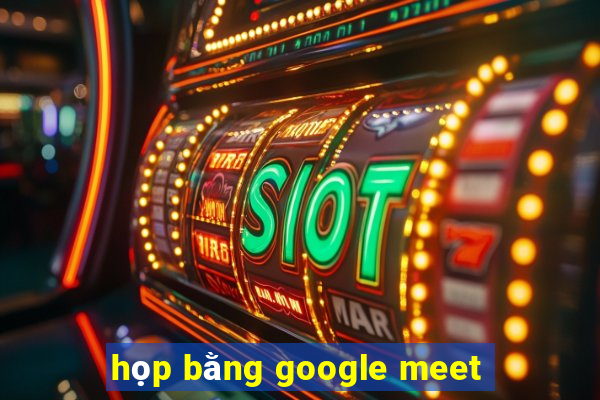 họp bằng google meet