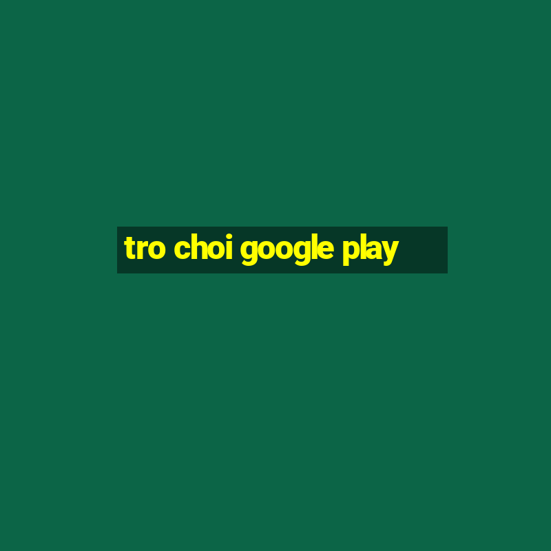 tro choi google play