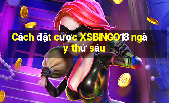 Cách đặt cược XSBINGO18 ngày thứ sáu