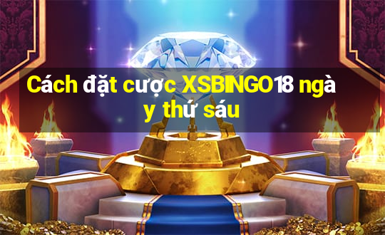 Cách đặt cược XSBINGO18 ngày thứ sáu