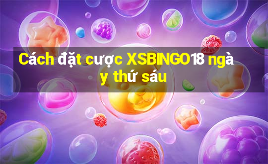 Cách đặt cược XSBINGO18 ngày thứ sáu