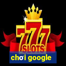 chơi google