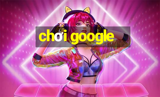 chơi google