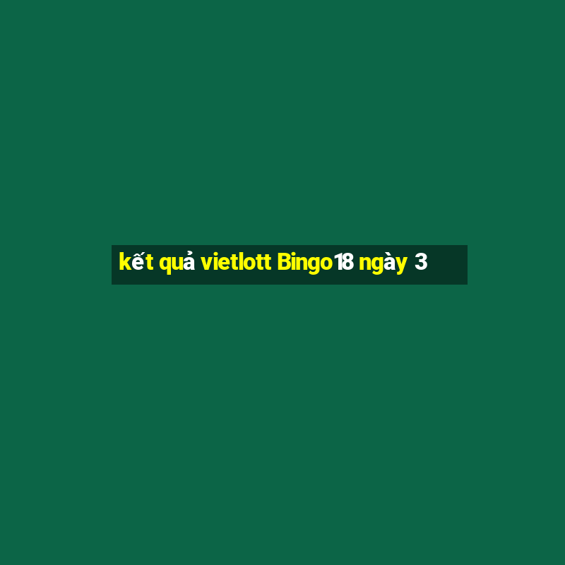 kết quả vietlott Bingo18 ngày 3