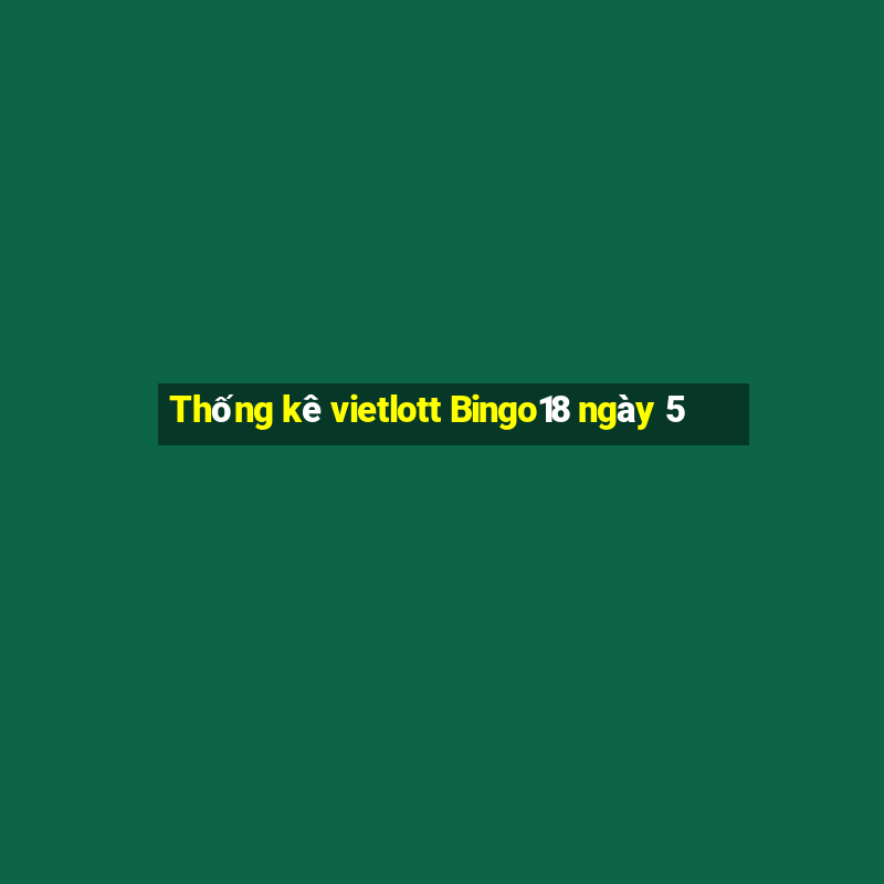 Thống kê vietlott Bingo18 ngày 5