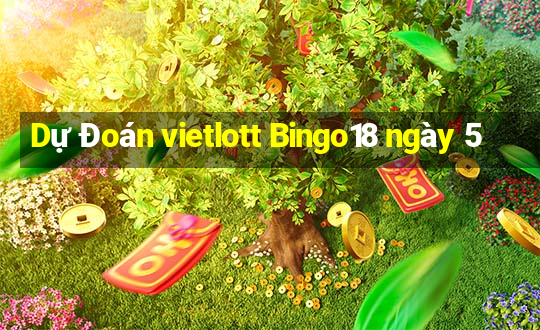 Dự Đoán vietlott Bingo18 ngày 5