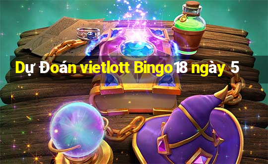 Dự Đoán vietlott Bingo18 ngày 5